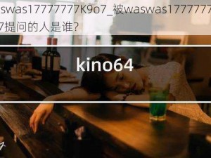 waswas17777777K9o7_被waswas17777777K9o7提问的人是谁？