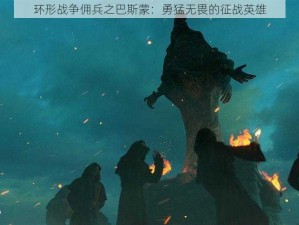 环形战争佣兵之巴斯蒙：勇猛无畏的征战英雄