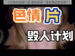 120黄色视频 120 黄色视频：是色情还是急救？