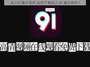 成人91看片软件;如何下载成人 91 看片软件？