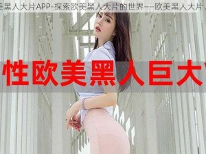 欧美黑人大片APP-探索欧美黑人大片的世界——欧美黑人大片 APP