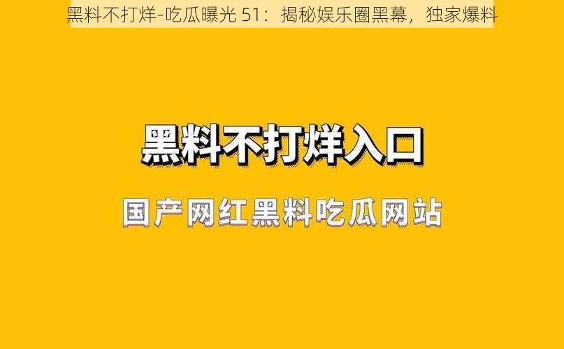 黑料不打烊-吃瓜曝光 51：揭秘娱乐圈黑幕，独家爆料