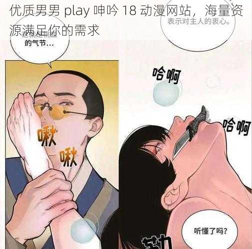 优质男男 play 呻吟 18 动漫网站，海量资源满足你的需求