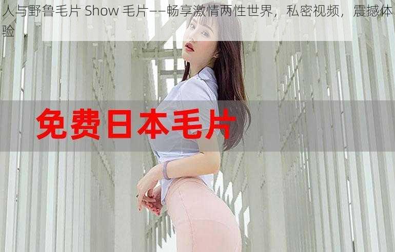 人与野鲁毛片 Show 毛片——畅享激情两性世界，私密视频，震撼体验