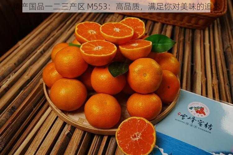 精产国品一二三产区 M553：高品质，满足你对美味的追求