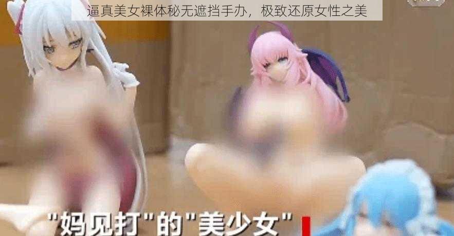 逼真美女裸体秘无遮挡手办，极致还原女性之美