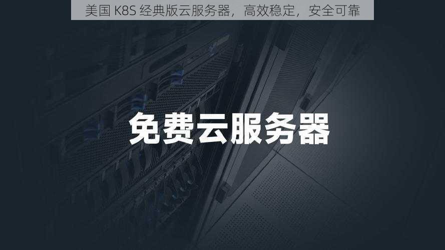 美国 K8S 经典版云服务器，高效稳定，安全可靠