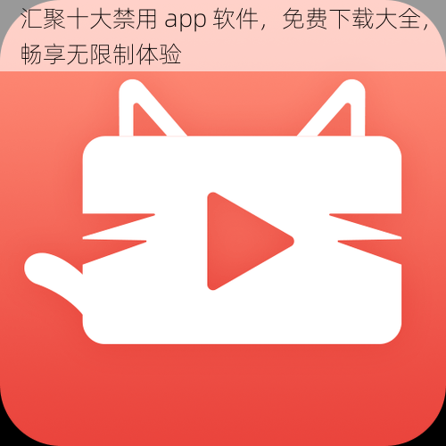 汇聚十大禁用 app 软件，免费下载大全，畅享无限制体验