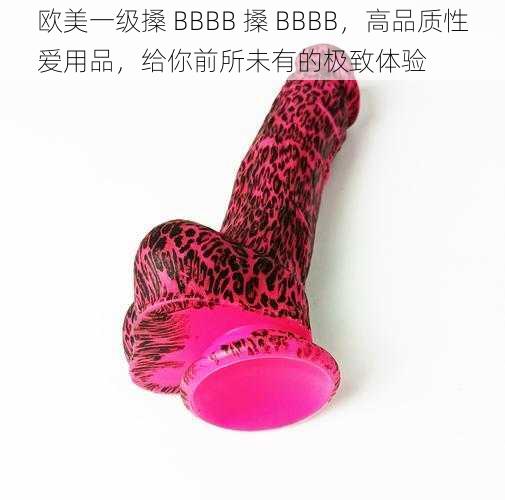 欧美一级搡 BBBB 搡 BBBB，高品质性爱用品，给你前所未有的极致体验