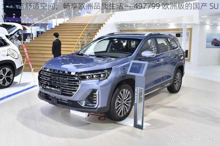 大七座舒适空间，畅享欧洲品质生活——497799 欧洲版的国产 SUV