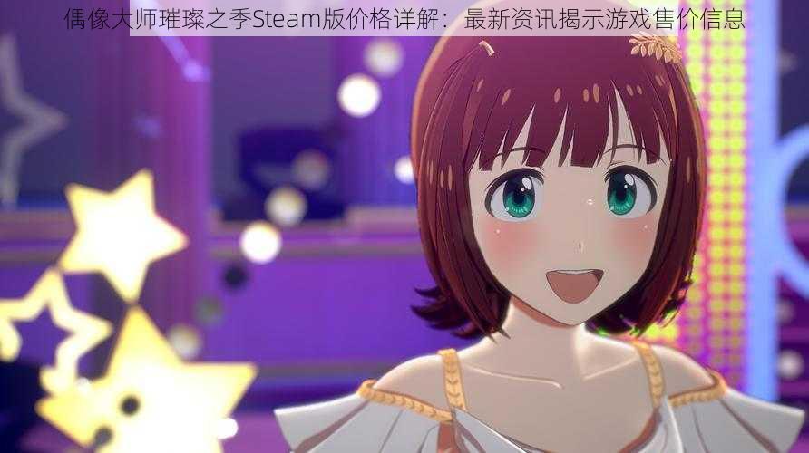 偶像大师璀璨之季Steam版价格详解：最新资讯揭示游戏售价信息