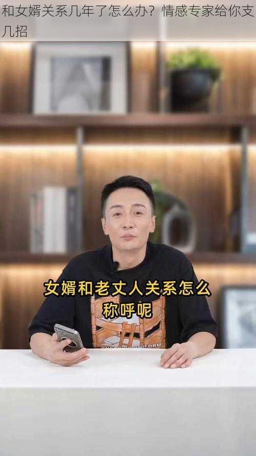 和女婿关系几年了怎么办？情感专家给你支几招