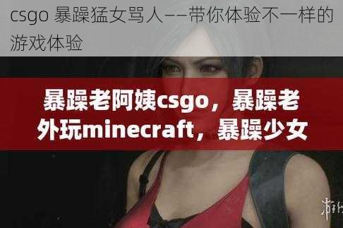 csgo 暴躁猛女骂人——带你体验不一样的游戏体验