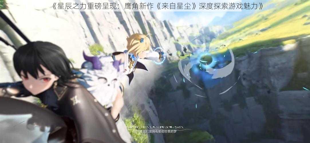 《星辰之力重磅呈现：鹰角新作《来自星尘》深度探索游戏魅力》