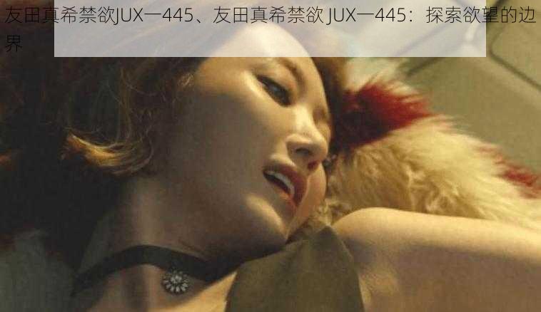 友田真希禁欲JUX一445、友田真希禁欲 JUX一445：探索欲望的边界