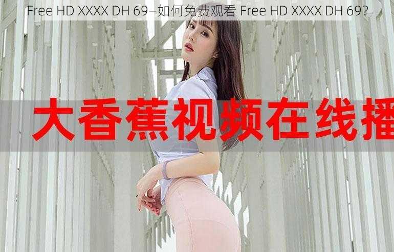 Free HD XXXX DH 69—如何免费观看 Free HD XXXX DH 69？