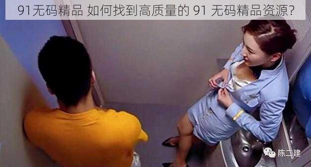 91无码精品 如何找到高质量的 91 无码精品资源？