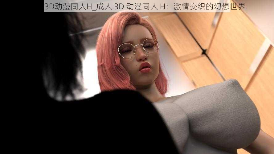 成人3D动漫同人H_成人 3D 动漫同人 H：激情交织的幻想世界