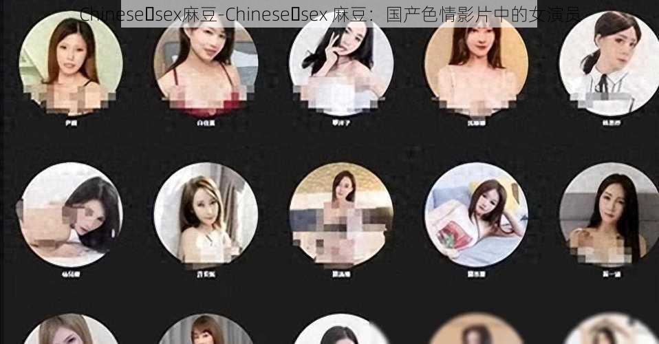 Chinese sex麻豆-Chinese sex 麻豆：国产色情影片中的女演员