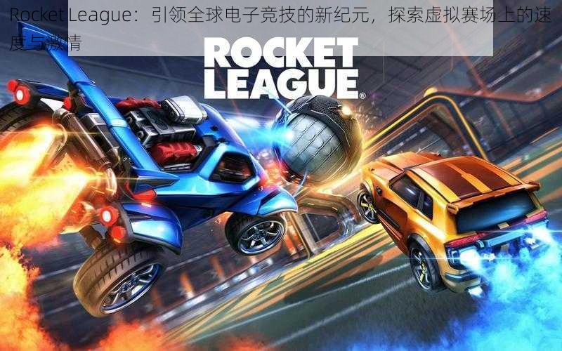 Rocket League：引领全球电子竞技的新纪元，探索虚拟赛场上的速度与激情