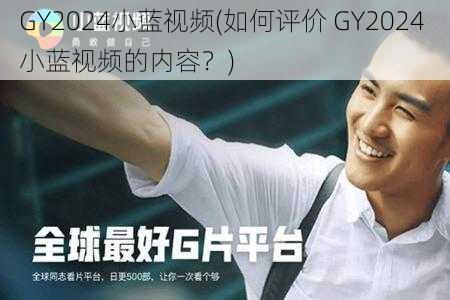 GY2024小蓝视频(如何评价 GY2024 小蓝视频的内容？)