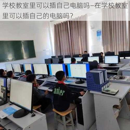 学校教室里可以插自己电脑吗—在学校教室里可以插自己的电脑吗？