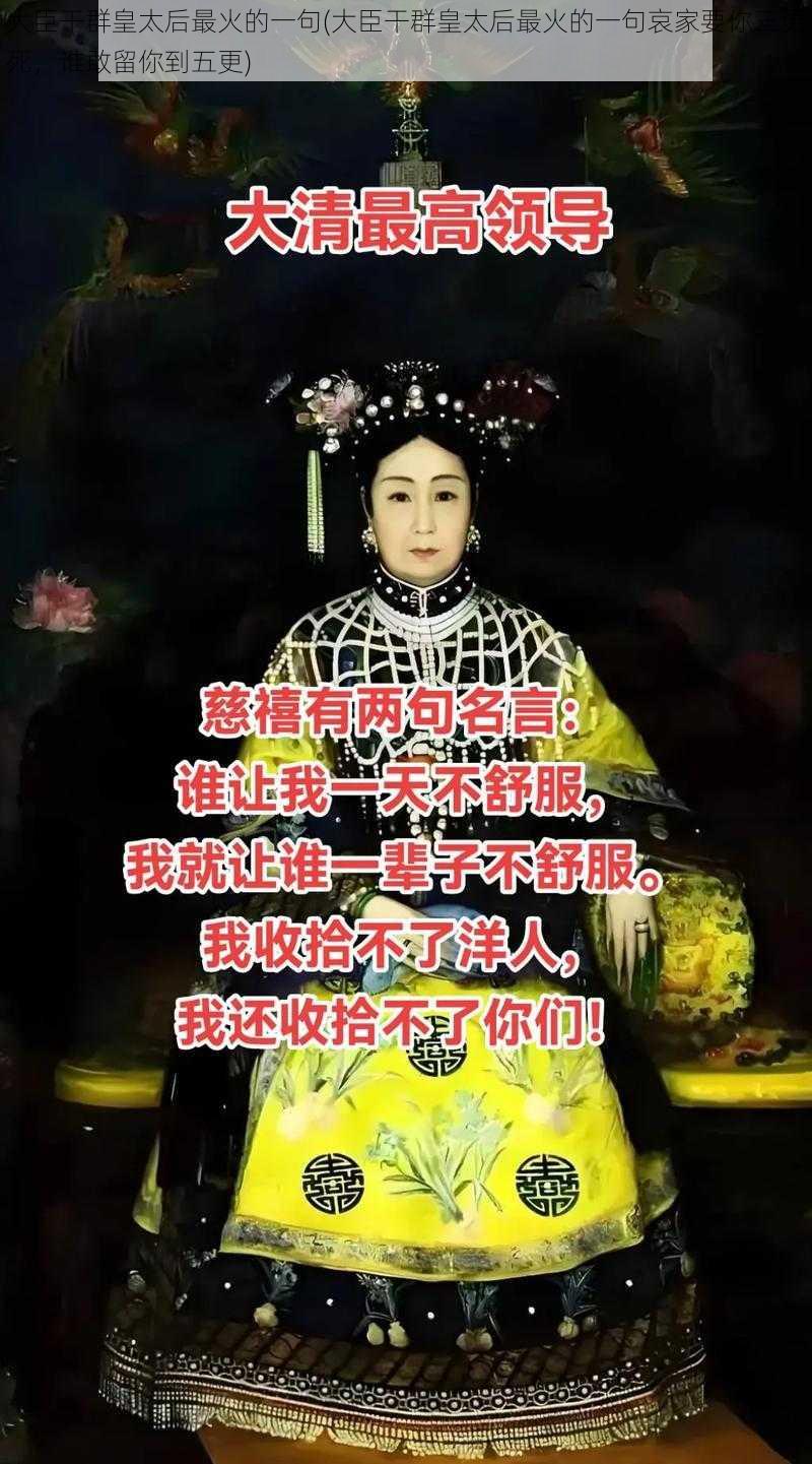 大臣干群皇太后最火的一句(大臣干群皇太后最火的一句哀家要你三更死，谁敢留你到五更)