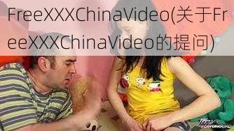 FreeXXXChinaVideo(关于FreeXXXChinaVideo的提问)