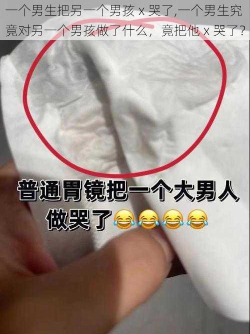 一个男生把另一个男孩ⅹ哭了,一个男生究竟对另一个男孩做了什么，竟把他ⅹ哭了？