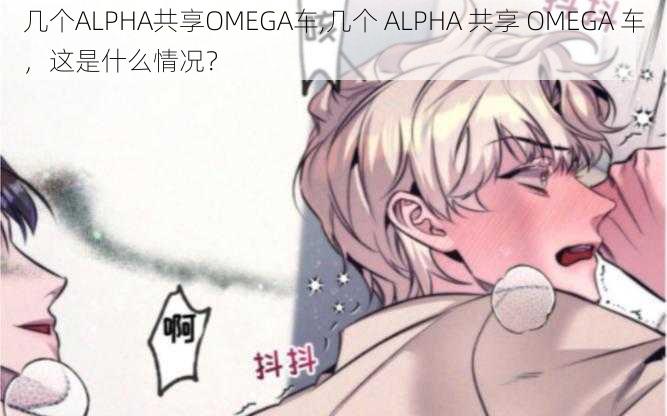 几个ALPHA共享OMEGA车,几个 ALPHA 共享 OMEGA 车，这是什么情况？