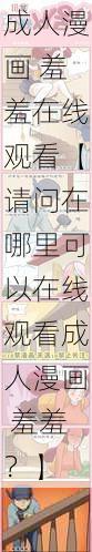 成人漫画 羞羞在线观看【请问在哪里可以在线观看成人漫画 羞羞？】