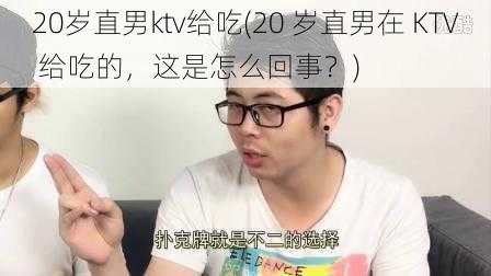 20岁直男ktv给吃(20 岁直男在 KTV 给吃的，这是怎么回事？)