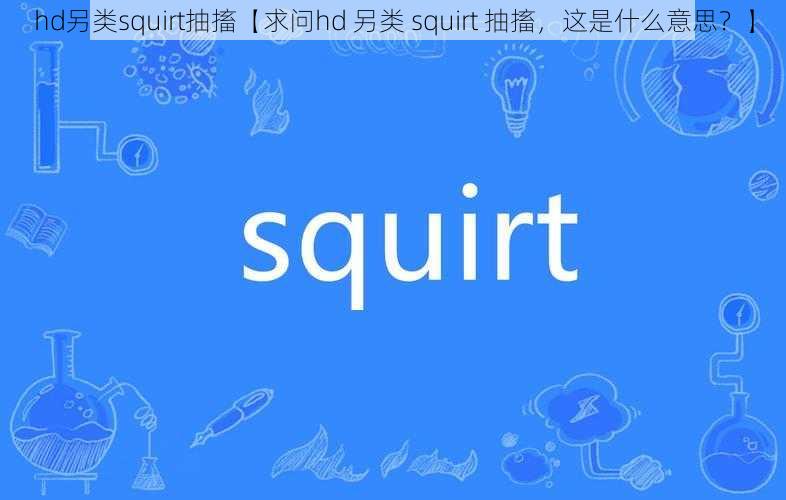 hd另类squirt抽搐【求问hd 另类 squirt 抽搐，这是什么意思？】