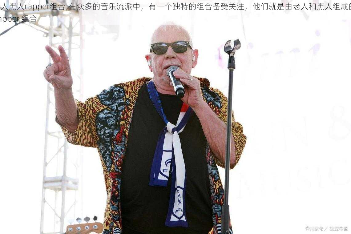 老人黑人rapper组合;在众多的音乐流派中，有一个独特的组合备受关注，他们就是由老人和黑人组成的 Rapper 组合