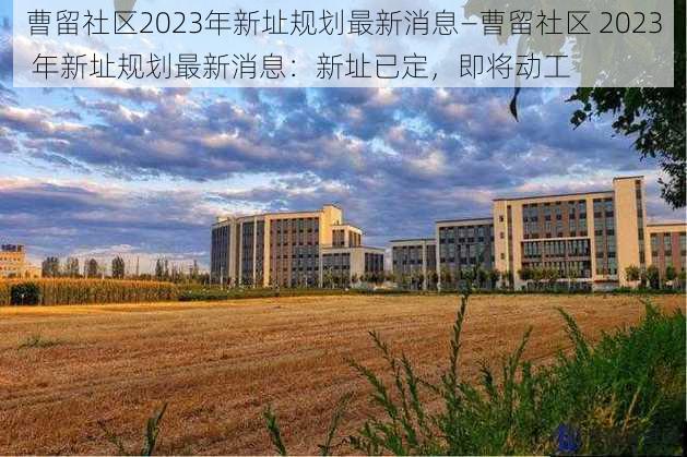 曹留社区2023年新址规划最新消息—曹留社区 2023 年新址规划最新消息：新址已定，即将动工