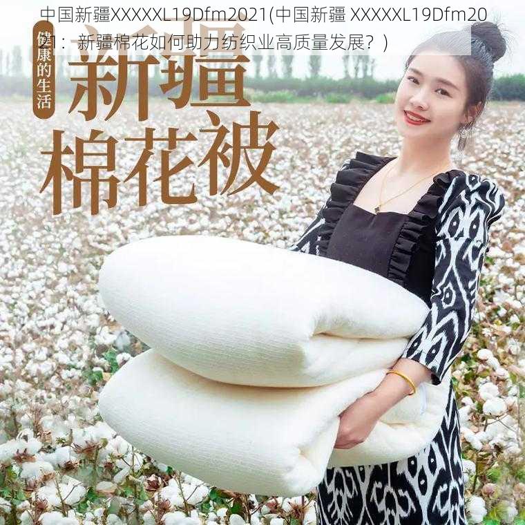 中国新疆XXXXXL19Dfm2021(中国新疆 XXXXXL19Dfm2021：新疆棉花如何助力纺织业高质量发展？)