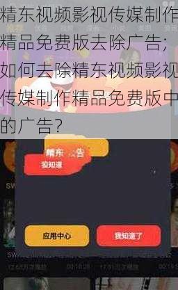 精东视频影视传媒制作精品免费版去除广告;如何去除精东视频影视传媒制作精品免费版中的广告？