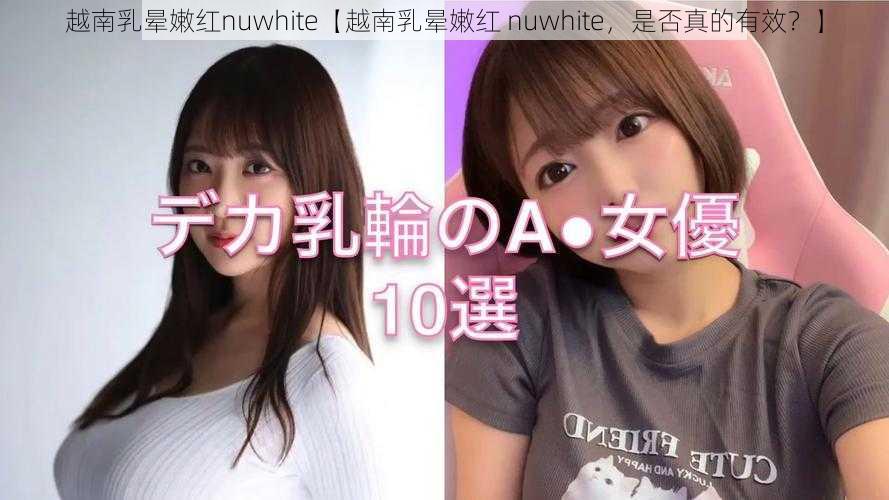 越南乳晕嫩红nuwhite【越南乳晕嫩红 nuwhite，是否真的有效？】