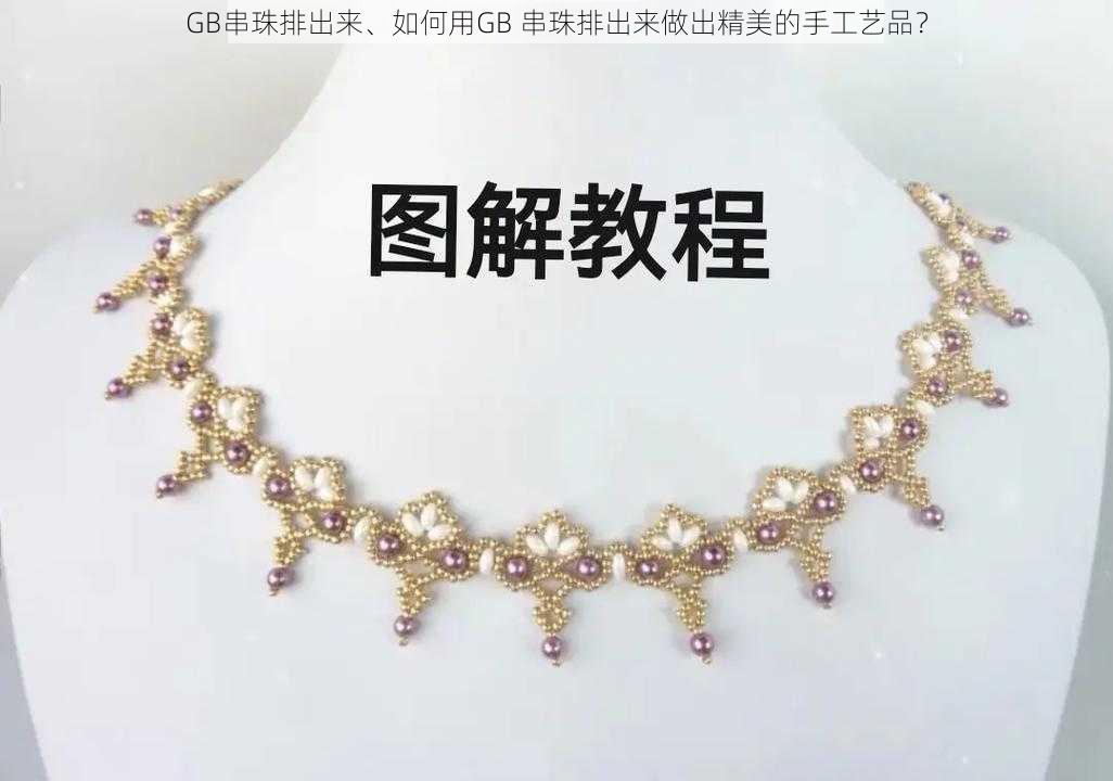 GB串珠排出来、如何用GB 串珠排出来做出精美的手工艺品？