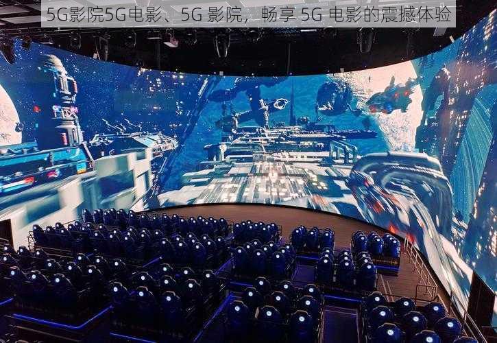 5G影院5G电影、5G 影院，畅享 5G 电影的震撼体验