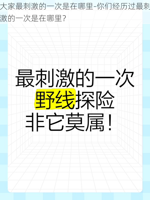 大家最刺激的一次是在哪里-你们经历过最刺激的一次是在哪里？