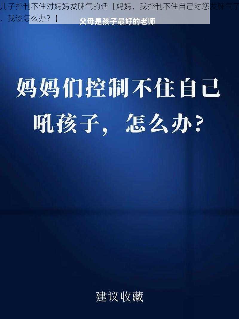 儿子控制不住对妈妈发脾气的话【妈妈，我控制不住自己对您发脾气了，我该怎么办？】