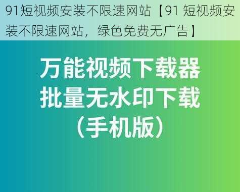 91短视频安装不限速网站【91 短视频安装不限速网站，绿色免费无广告】