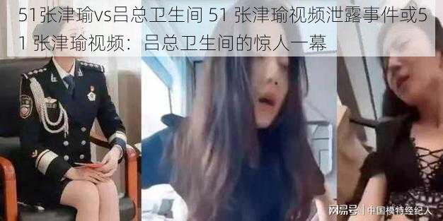 51张津瑜vs吕总卫生间 51 张津瑜视频泄露事件或51 张津瑜视频：吕总卫生间的惊人一幕