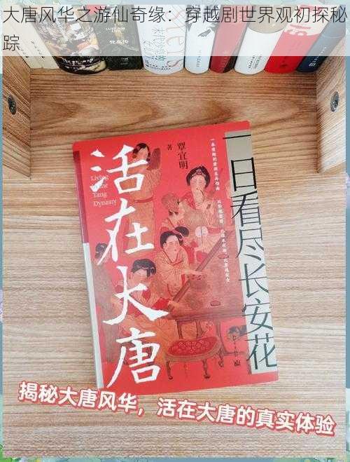 大唐风华之游仙奇缘：穿越剧世界观初探秘踪