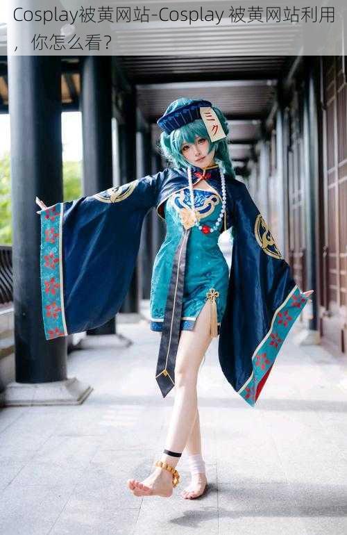 Cosplay被黄网站-Cosplay 被黄网站利用，你怎么看？