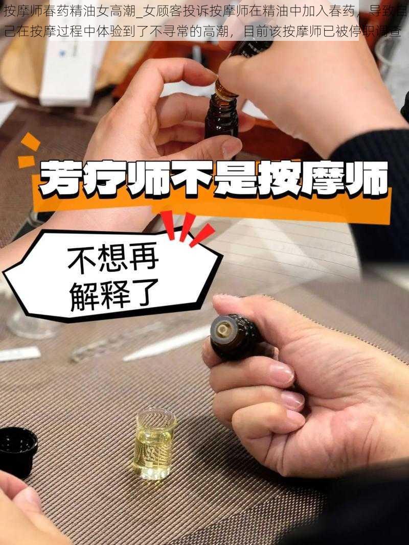 按摩师春药精油女高潮_女顾客投诉按摩师在精油中加入春药，导致自己在按摩过程中体验到了不寻常的高潮，目前该按摩师已被停职调查