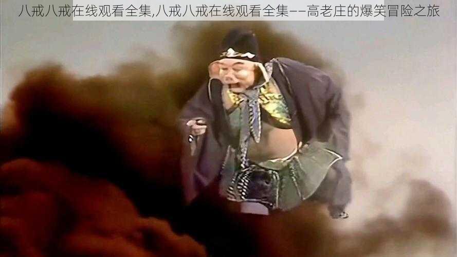 八戒八戒在线观看全集,八戒八戒在线观看全集——高老庄的爆笑冒险之旅