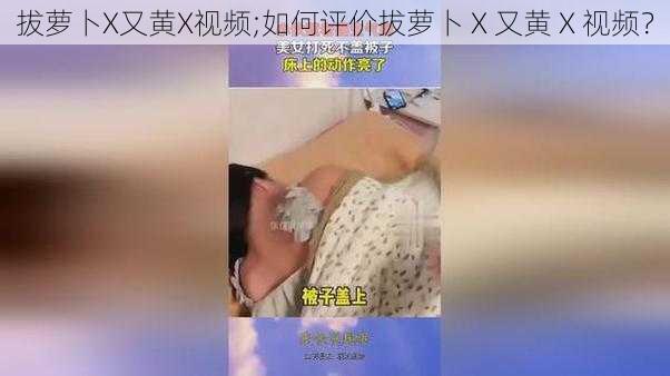 拔萝卜X又黄X视频;如何评价拔萝卜 X 又黄 X 视频？