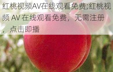 红桃视频AV在线观看免费;红桃视频 AV 在线观看免费，无需注册，点击即播